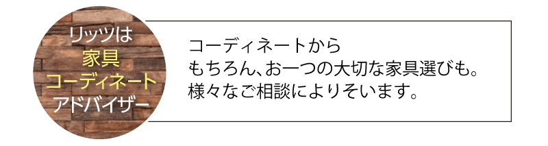 リッツインテリアは家具コーディネートアドバイザー。
コーディネートからもちろん、お一つの大切な家具選びも。
様々なご相談によりこいます。